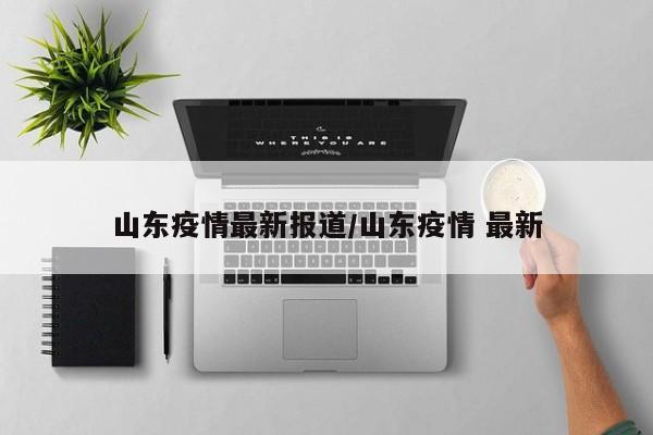 山东疫情最新报道/山东疫情 最新