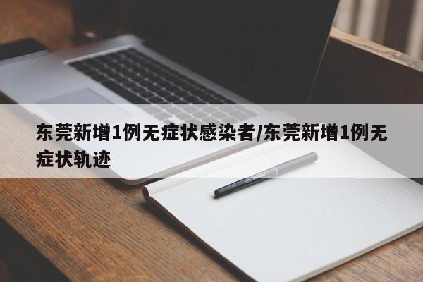东莞新增1例无症状感染者/东莞新增1例无症状轨迹