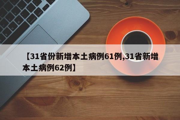 【31省份新增本土病例61例,31省新增本土病例62例】
