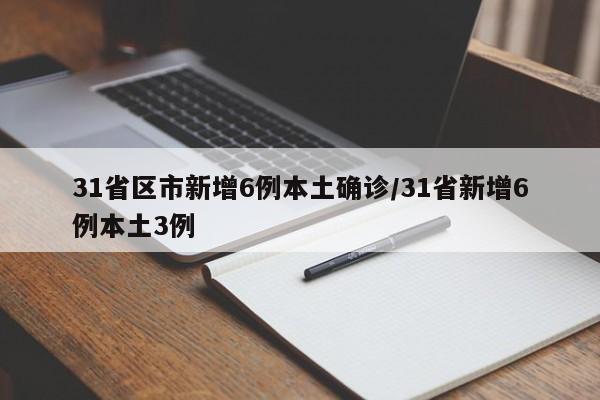 31省区市新增6例本土确诊/31省新增6例本土3例
