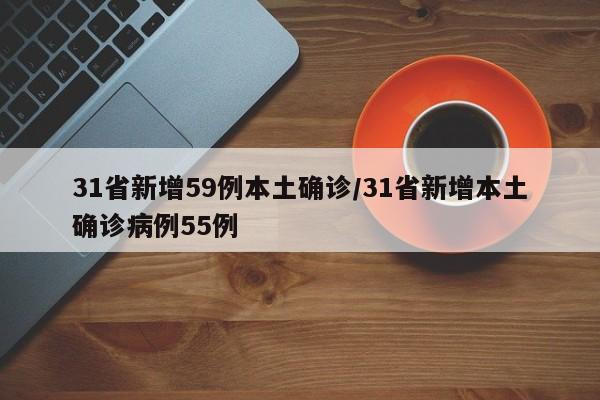 31省新增59例本土确诊/31省新增本土确诊病例55例