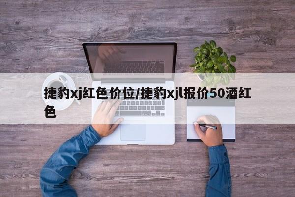 捷豹xj红色价位/捷豹xjl报价50酒红色