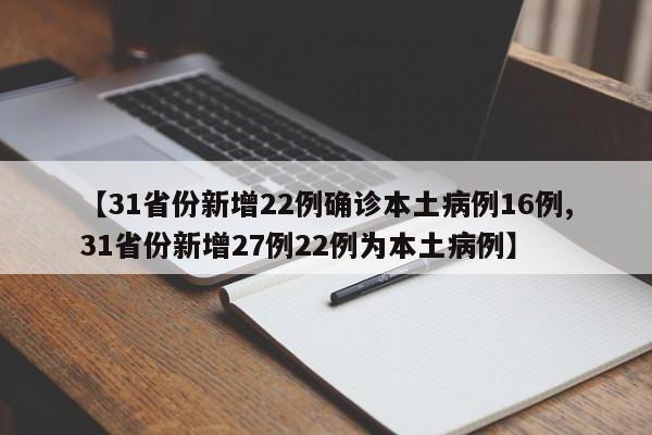 【31省份新增22例确诊本土病例16例,31省份新增27例22例为本土病例】