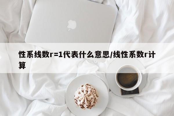性系线数r=1代表什么意思/线性系数r计算