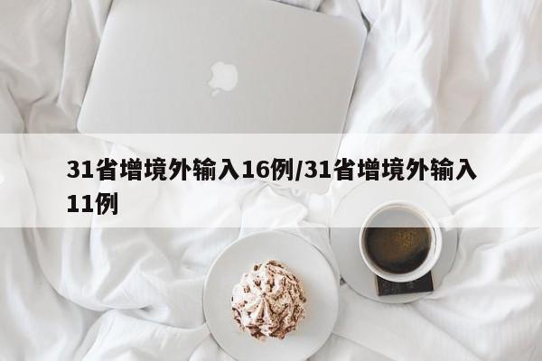 31省增境外输入16例/31省增境外输入11例