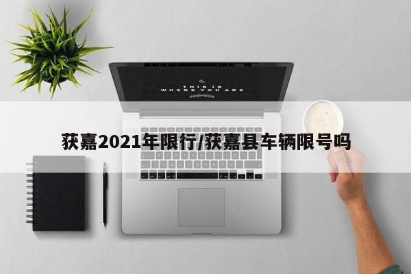 获嘉2021年限行/获嘉县车辆限号吗