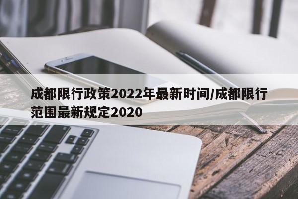成都限行政策2022年最新时间/成都限行范围最新规定2020