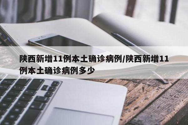 陕西新增11例本土确诊病例/陕西新增11例本土确诊病例多少