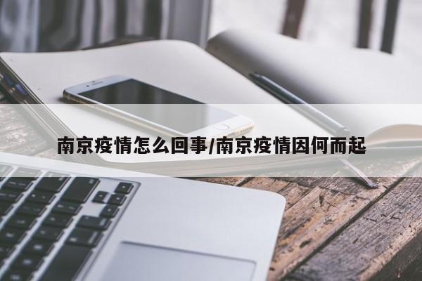 南京疫情怎么回事/南京疫情因何而起