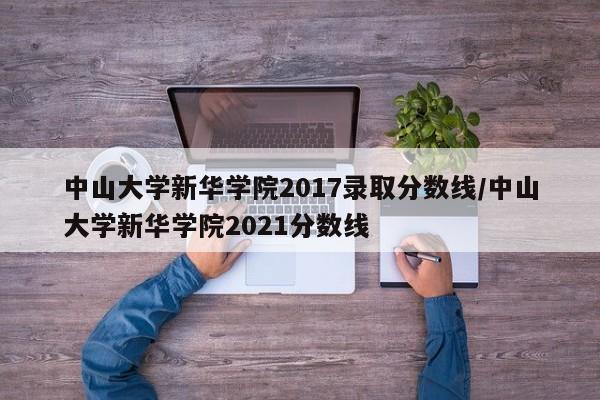 中山大学新华学院2017录取分数线/中山大学新华学院2021分数线
