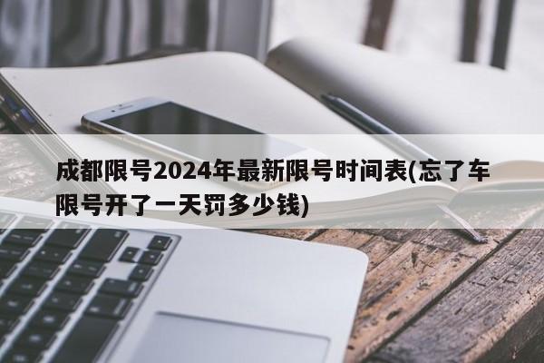 成都限号2024年最新限号时间表(忘了车限号开了一天罚多少钱)