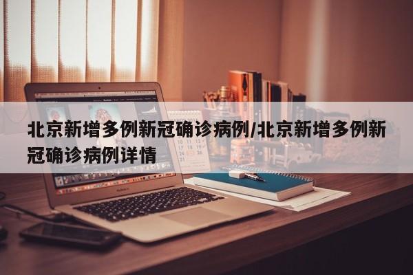 北京新增多例新冠确诊病例/北京新增多例新冠确诊病例详情
