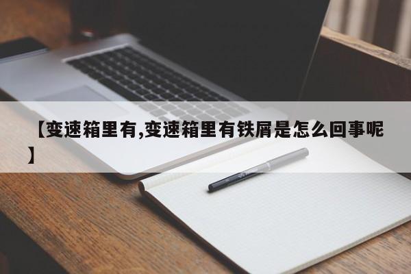 【变速箱里有,变速箱里有铁屑是怎么回事呢】