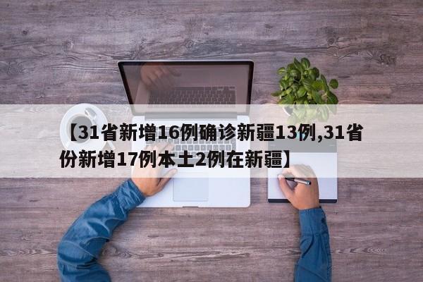 【31省新增16例确诊新疆13例,31省份新增17例本土2例在新疆】