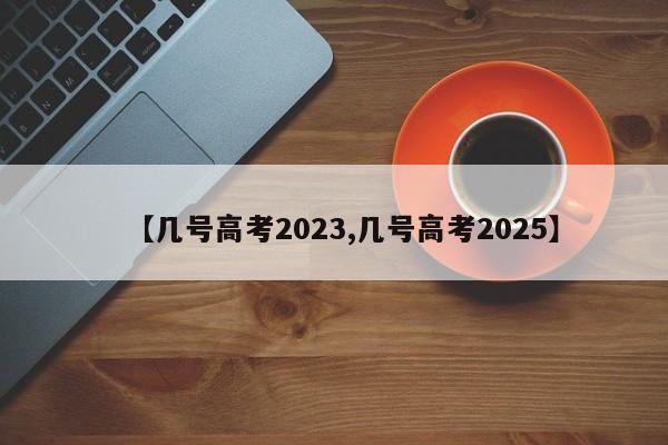 【几号高考2023,几号高考2025】