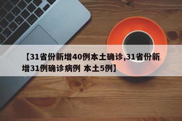 【31省份新增40例本土确诊,31省份新增31例确诊病例 本土5例】