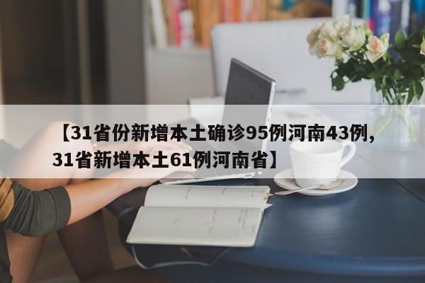【31省份新增本土确诊95例河南43例,31省新增本土61例河南省】