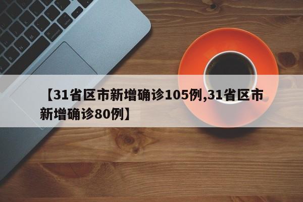 【31省区市新增确诊105例,31省区市新增确诊80例】