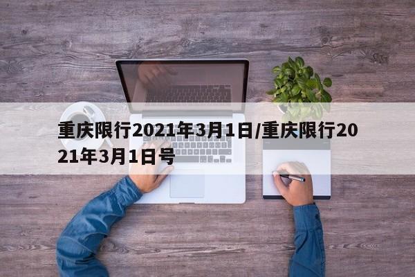 重庆限行2021年3月1日/重庆限行2021年3月1日号