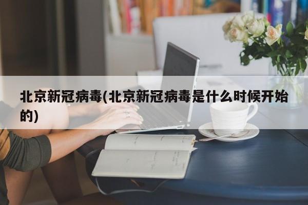 北京新冠病毒(北京新冠病毒是什么时候开始的)