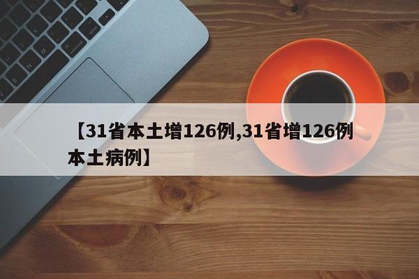 【31省本土增126例,31省增126例本土病例】