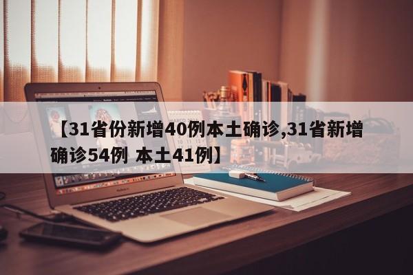 【31省份新增40例本土确诊,31省新增确诊54例 本土41例】