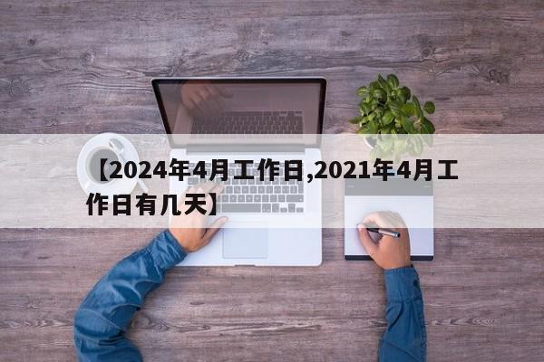 【2024年4月工作日,2021年4月工作日有几天】