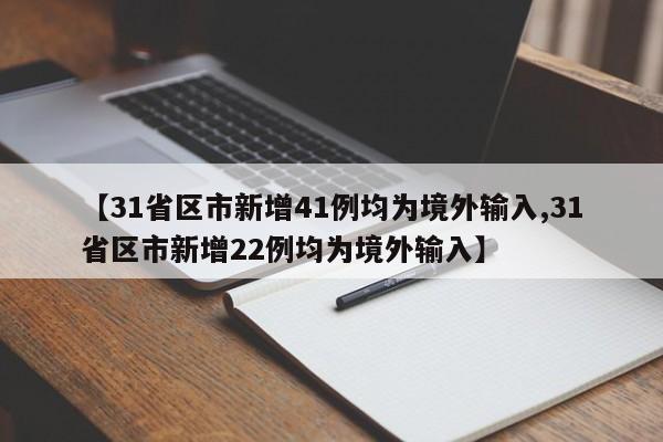 【31省区市新增41例均为境外输入,31省区市新增22例均为境外输入】