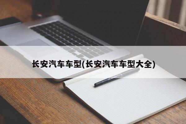 长安汽车车型(长安汽车车型大全)
