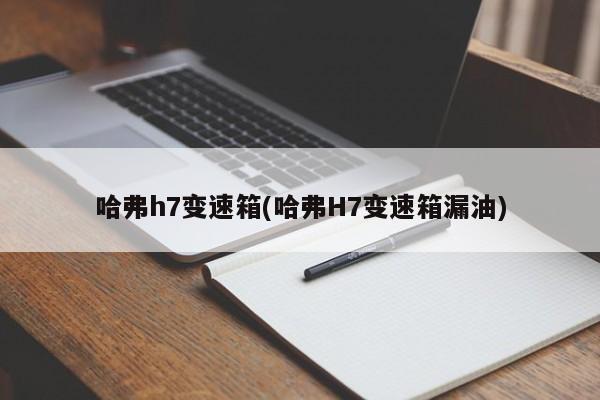 哈弗h7变速箱(哈弗H7变速箱漏油)