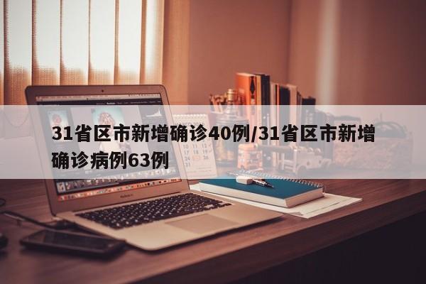 31省区市新增确诊40例/31省区市新增确诊病例63例
