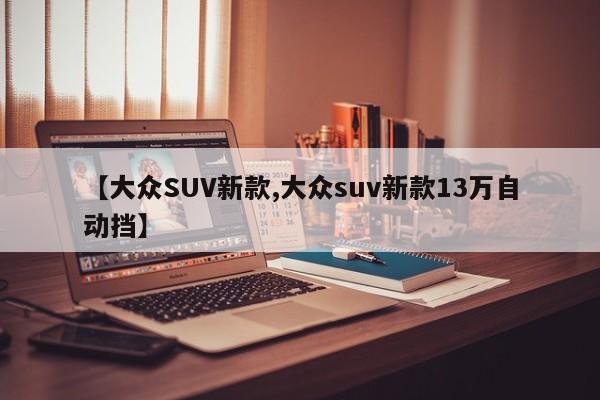 【大众SUV新款,大众suv新款13万自动挡】