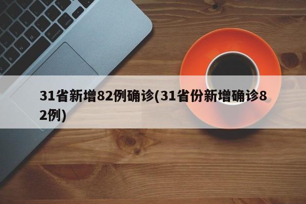 31省新增82例确诊(31省份新增确诊82例)