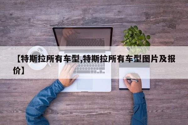 【特斯拉所有车型,特斯拉所有车型图片及报价】