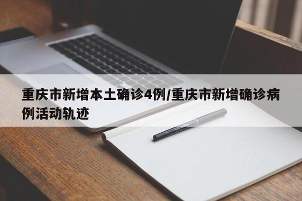 重庆市新增本土确诊4例/重庆市新增确诊病例活动轨迹