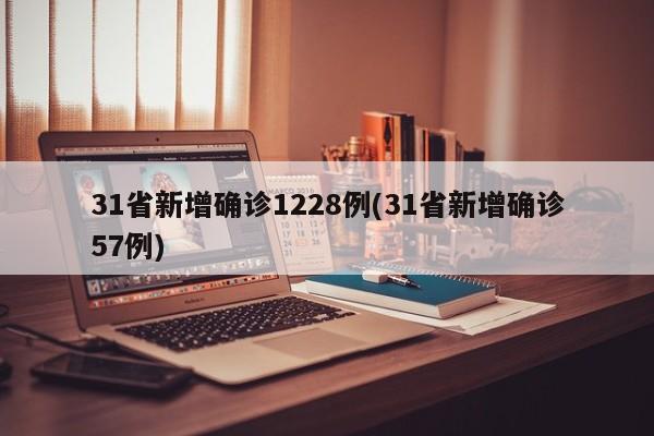 31省新增确诊1228例(31省新增确诊57例)