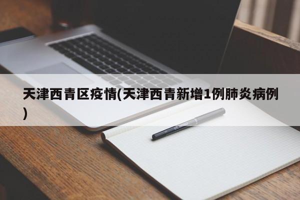 天津西青区疫情(天津西青新增1例肺炎病例)