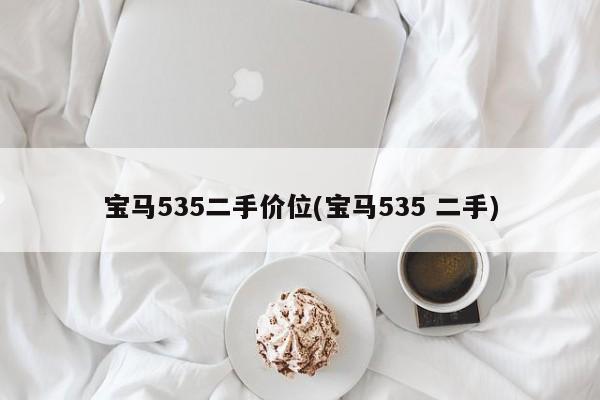 宝马535二手价位(宝马535 二手)