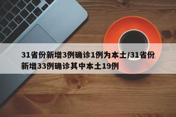 31省份新增3例确诊1例为本土/31省份新增33例确诊其中本土19例