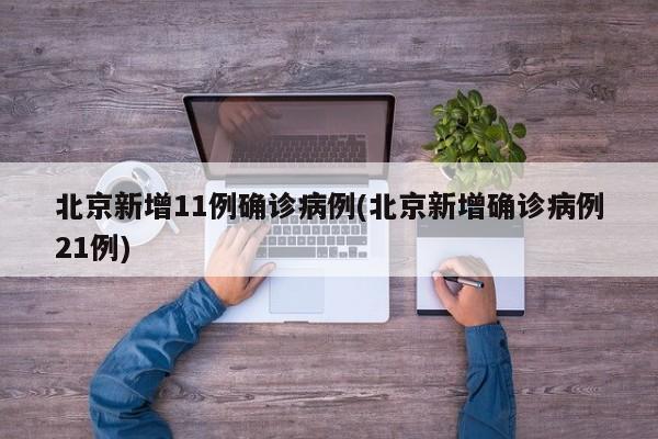 北京新增11例确诊病例(北京新增确诊病例21例)