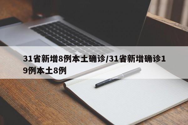 31省新增8例本土确诊/31省新增确诊19例本土8例