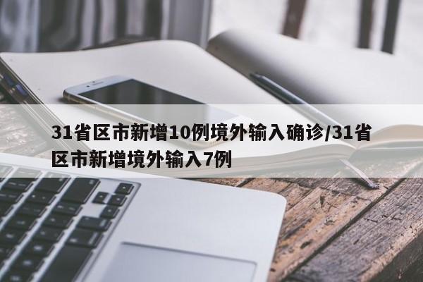 31省区市新增10例境外输入确诊/31省区市新增境外输入7例