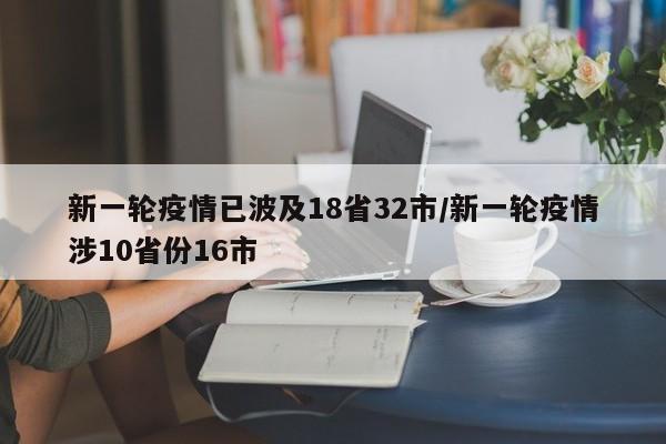 新一轮疫情已波及18省32市/新一轮疫情涉10省份16市