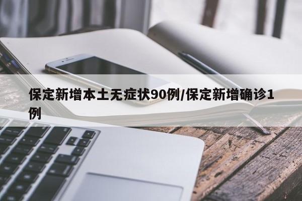 保定新增本土无症状90例/保定新增确诊1例