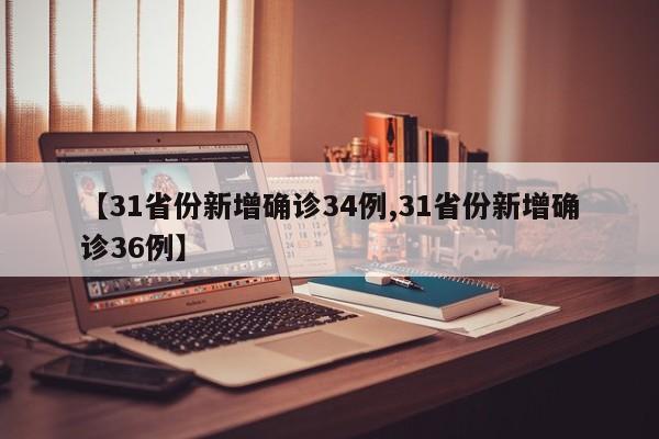 【31省份新增确诊34例,31省份新增确诊36例】