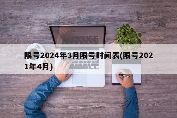 限号2024年3月限号时间表(限号2021年4月)