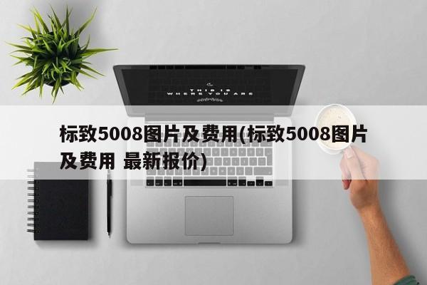 标致5008图片及费用(标致5008图片及费用 最新报价)