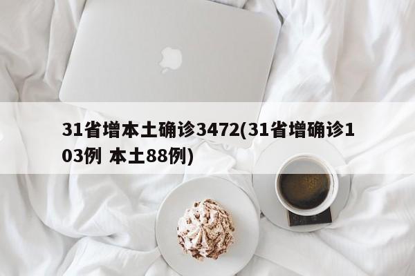 31省增本土确诊3472(31省增确诊103例 本土88例)