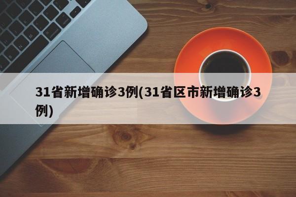 31省新增确诊3例(31省区市新增确诊3例)