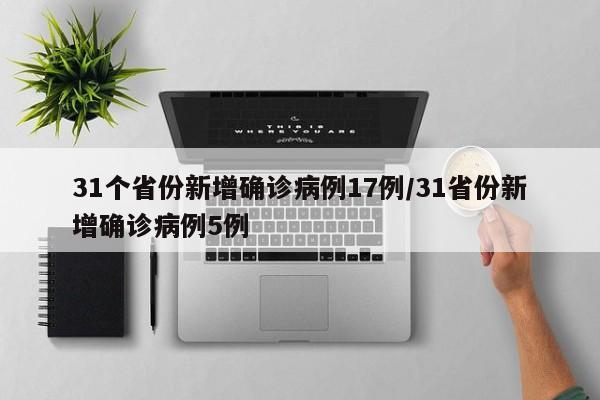 31个省份新增确诊病例17例/31省份新增确诊病例5例